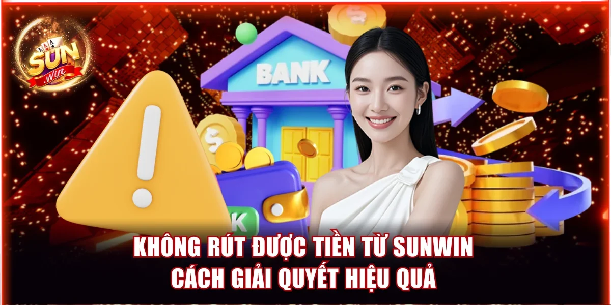 Không Rút Được Tiền Từ Sunwin | Cách Giải Quyết Hiệu Quả 1 Không rút được tiền từ Sunwin