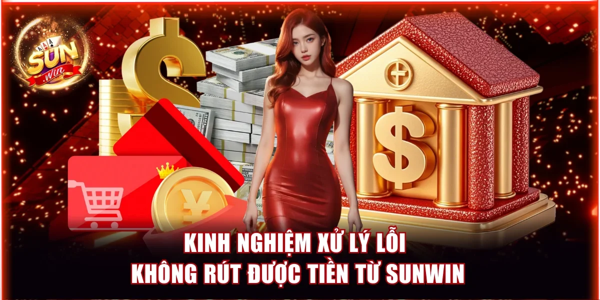 Không Rút Được Tiền Từ Sunwin | Cách Giải Quyết Hiệu Quả 3 Kinh nghiệm xử lý lỗi không rút được tiền từ Sunwin