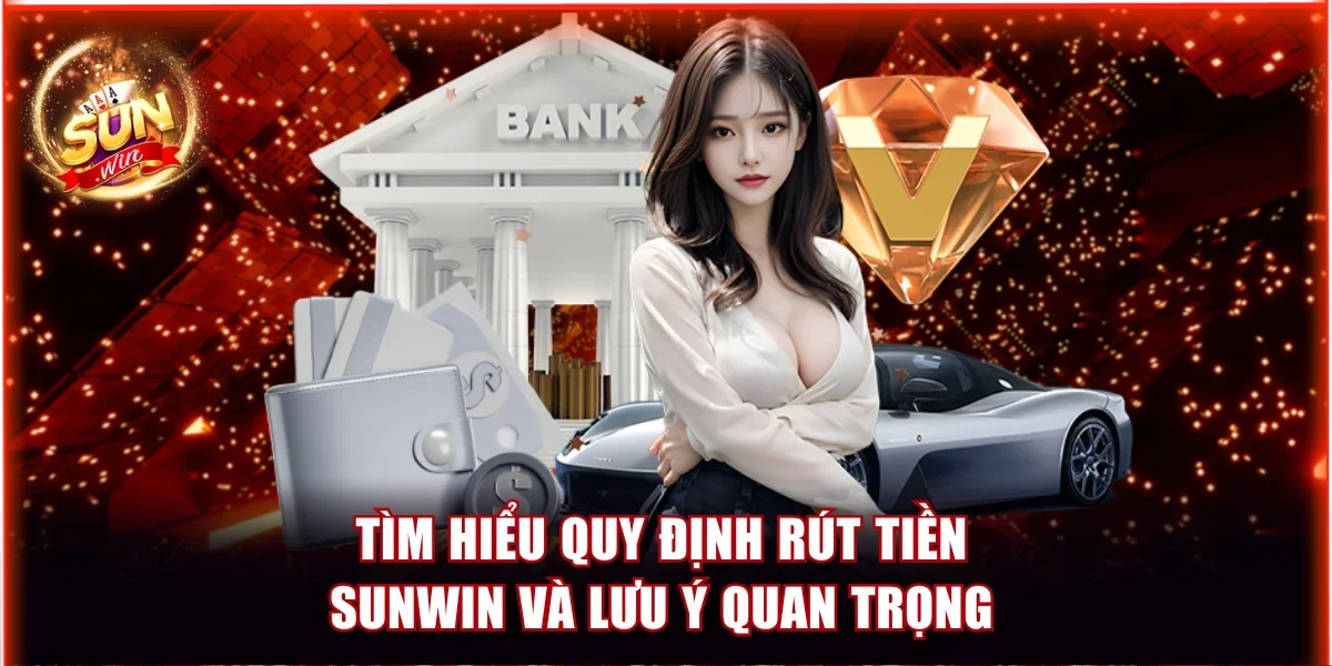 Tìm Hiểu Quy Định Rút Tiền Sunwin Và Lưu Ý Quan Trọng 1 Quy định rút tiền Sunwin