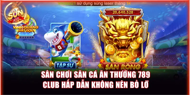 8 Nơi Chơi Game Bắn Cá Đổi Thưởng Thả Ga Nhận Quà Khủng 4 Sân chơi săn cá ăn thưởng 789 Club hấp dẫn không nên bỏ lỡ