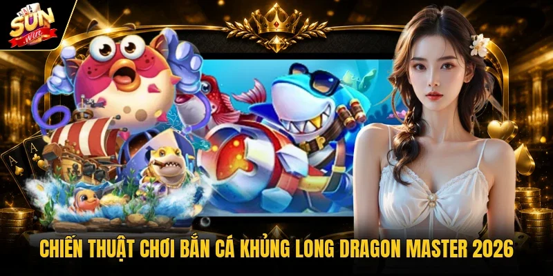 Chiến Thuật Chơi Bắn Cá Khủng Long Dragon Master 2026 1 Chiến thuật chơi bắn cá khủng long Dragon Master