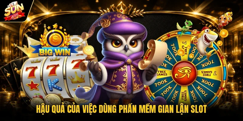 Hậu quả của việc dùng phần mềm gian lận slot