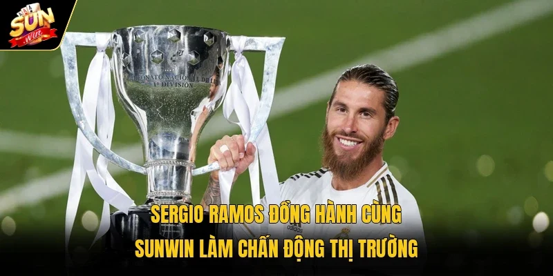 Sergio Ramos đồng hành cùng Sunwin làm chấn động thị trường